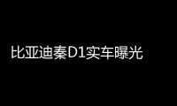 比亞迪秦D1實車曝光 軸距比秦Pro長