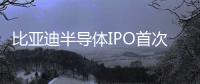比亞迪半導體IPO首次推進至注冊階段
