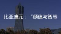 比亞迪元：“顏值與智慧”能否橫掃千軍？