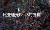 比亞迪元PLUS海外售價曝光比國內(nèi)貴7萬