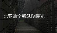 比亞迪全新SUV曝光 比宋Pro更高級10萬起售