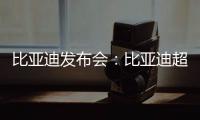 比亞迪發布會：比亞迪超級e平臺，兆瓦閃充“1秒2公里”開啟油電同速