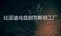 比亞迪烏茲別克斯坦工廠將產兩款熱銷插混車型
