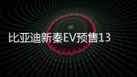 比亞迪新秦EV預售13.98萬起 三季度上市
