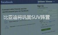 比亞迪將鞏固SUV陣營 將迎三款全新產(chǎn)品