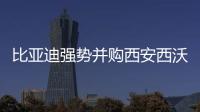 比亞迪強勢并購西安西沃客車,擴大交通產業版圖