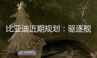 比亞迪近期規劃：驅逐艦05/漢DM