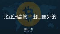 比亞迪高管：出口國外的車按鍵也帶中文