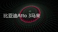 比亞迪Atto 3馬來(lái)西亞地區(qū)售價(jià)公布