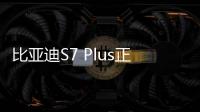 比亞迪S7 Plus正式上市 售13.69萬起