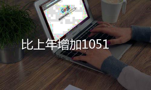 比上年增加1051