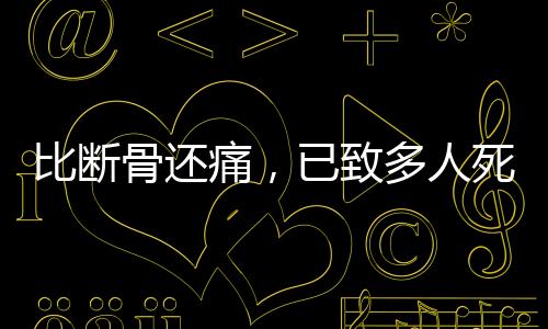 比斷骨還痛，已致多人死亡！此病近期高發