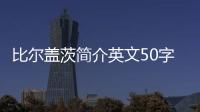 比爾蓋茨簡介英文50字（比爾蓋茨簡介）