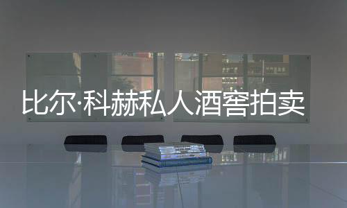 比爾·科赫私人酒窖拍賣，成交額接近2,200萬美元