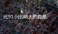 比91小比88大的數是幾和幾 比91小比88大的數是什么