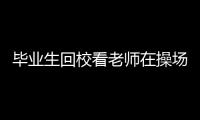 畢業生回校看老師在操場拍照被通報 溫情重逢母校