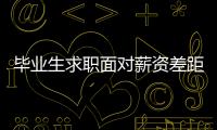 畢業生求職面對薪資差距，怎么看、怎么辦