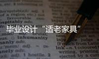 畢業(yè)設(shè)計“適老家具” 大學(xué)生關(guān)注潛在市場