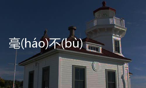 毫(háo)不(bù)猶(yóu)豫(yù)究竟怎樣?