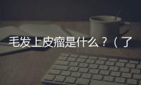毛發(fā)上皮瘤是什么？（了解毛發(fā)上皮瘤的癥狀和治療方法）