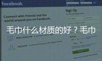 毛巾什么材質(zhì)的好？毛巾怎么選擇質(zhì)量好的？