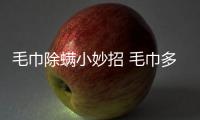 毛巾除螨小妙招 毛巾多久更換一次可以避免螨蟲