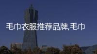毛巾衣服推薦品牌,毛巾材質衣服