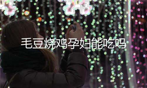 毛豆燒雞孕婦能吃嗎