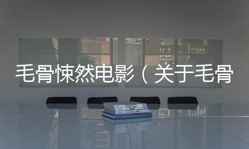 毛骨悚然電影（關(guān)于毛骨悚然電影的基本情況說明介紹）