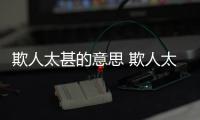 欺人太甚的意思 欺人太甚是什么意思