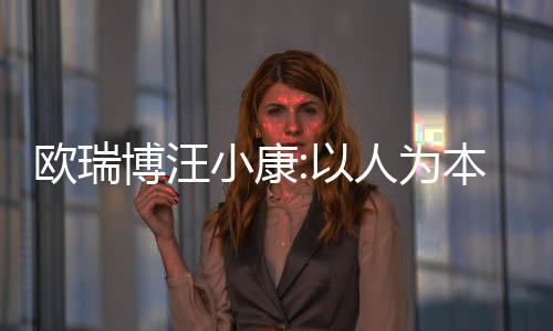 歐瑞博汪小康:以人為本 生態為基,打造原生全宅智能新生活