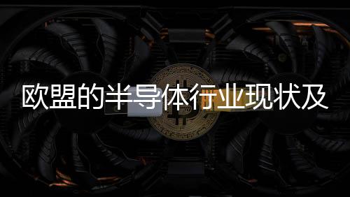 歐盟的半導(dǎo)體行業(yè)現(xiàn)狀及擔(dān)憂
