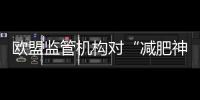 歐盟監(jiān)管機(jī)構(gòu)對(duì)“減肥神藥”調(diào)查升級(jí)! 波及眾多減肥及糖尿病藥物
