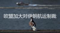 歐盟加大對伊朗航運制裁力度