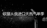 歐盟從俄進(jìn)口天然氣單季總量超美國(guó) 美歐能源貿(mào)易現(xiàn)轉(zhuǎn)折