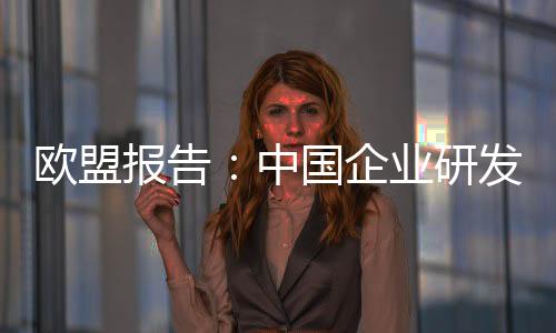 歐盟報告：中國企業研發投資增長最快