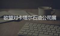 歐盟對(duì)卡塔爾石油公司展開調(diào)查