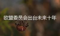 歐盟委員會出臺未來十年新能源戰略