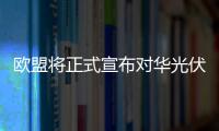 歐盟將正式宣布對(duì)華光伏企業(yè)反傾銷立案較終決議,行業(yè)資訊