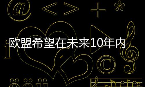 歐盟希望在未來10年內(nèi)將海上風(fēng)能發(fā)電量提高5倍