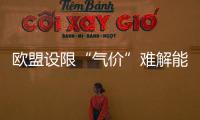 歐盟設限“氣價”難解能源困局