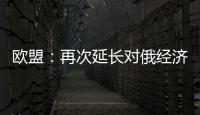 歐盟：再次延長對俄經(jīng)濟(jì)制裁6個月