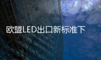 歐盟LED出口新標準下月實行 LED企業出口考驗重重
