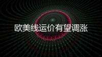 歐美線運價有望調漲