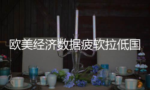 歐美經濟數據疲軟拉低國際油價