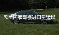 歐美國家陶瓷進口量猛增 市場大有可為