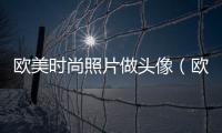 歐美時尚照片做頭像（歐美時尚照片做頭像圖片）