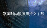 歐美時尚服裝照片女（歐美時尚女人穿搭圖片）