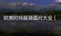 歐美時尚服裝圖片大全（歐美時尚圖片頭像）