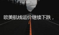 歐美航線運價繼續下跌，但貨代壓力為何仍舊不小？